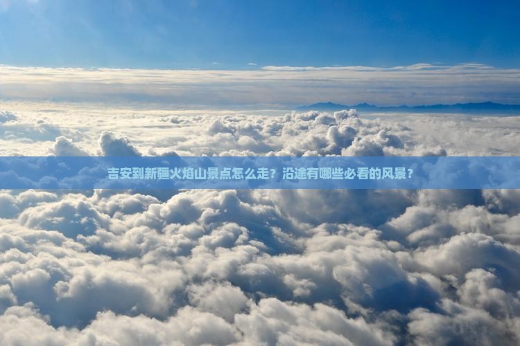 吉安到新疆火焰山景点