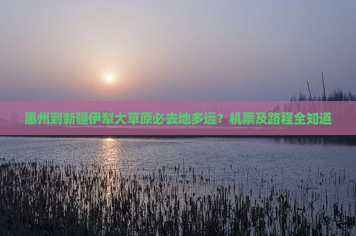 惠州到新疆伊犁大草原必去地