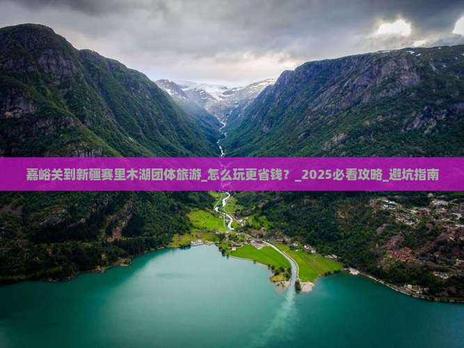 嘉峪关到新疆赛里木湖团体旅游
