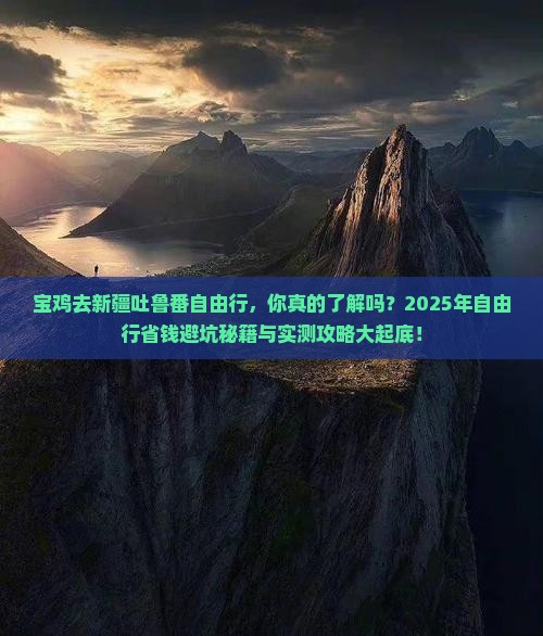宝鸡去新疆吐鲁番自由行