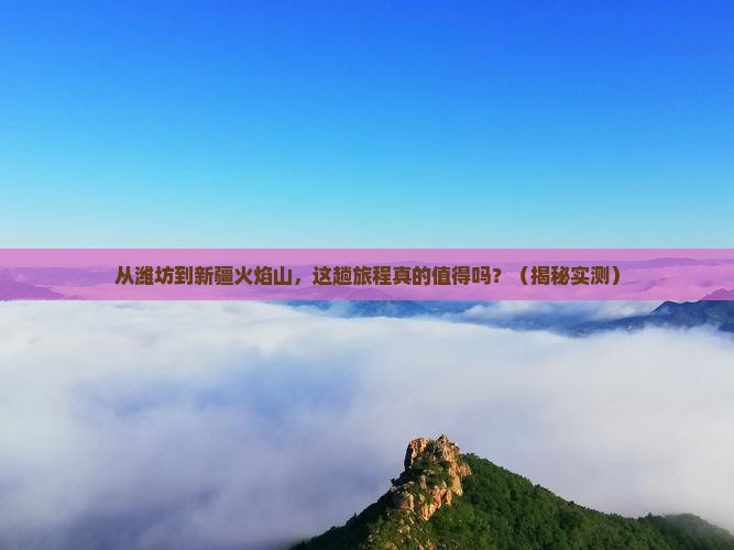 潍坊到新疆火焰山攻略