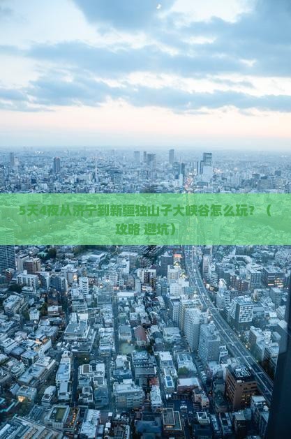 济宁到新疆独山子大峡谷必去地