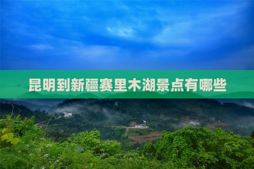昆明到新疆赛里木湖景点