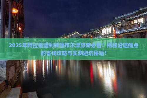 阿拉善盟到新疆布尔津旅游