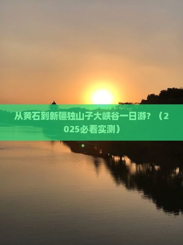 黄石到新疆独山子大峡谷一日
