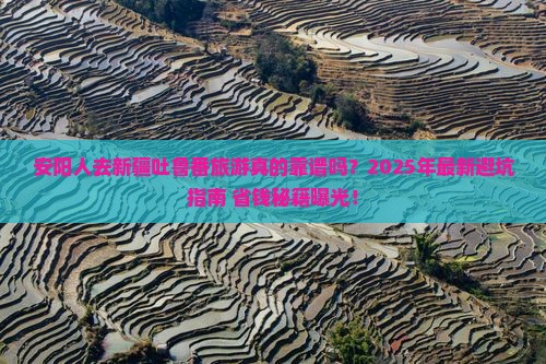 安阳去新疆吐鲁番旅行社