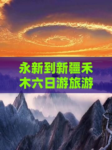 永新到新疆禾木六日游