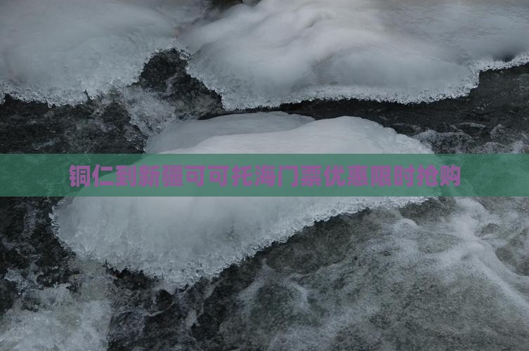 铜仁到新疆可可托海门票