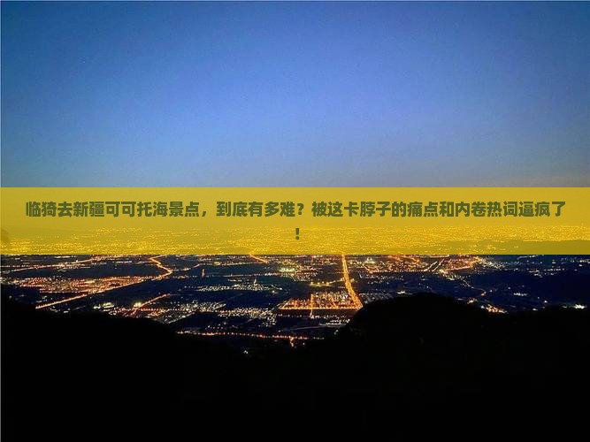 临猗去新疆可可托海景点 临猗去新疆可可托海景点
