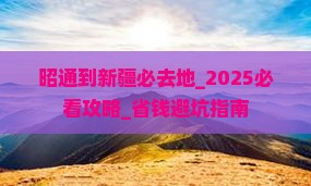 昭通到新疆必去地