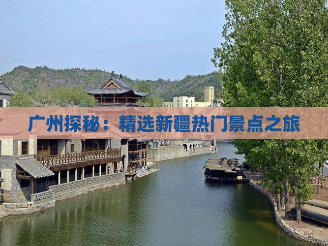 广州探秘：精选新疆热门景点之旅