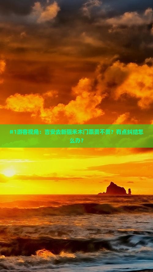 #1游客视角：吉安去新疆禾木门票贵不贵？有点纠结怎么办？