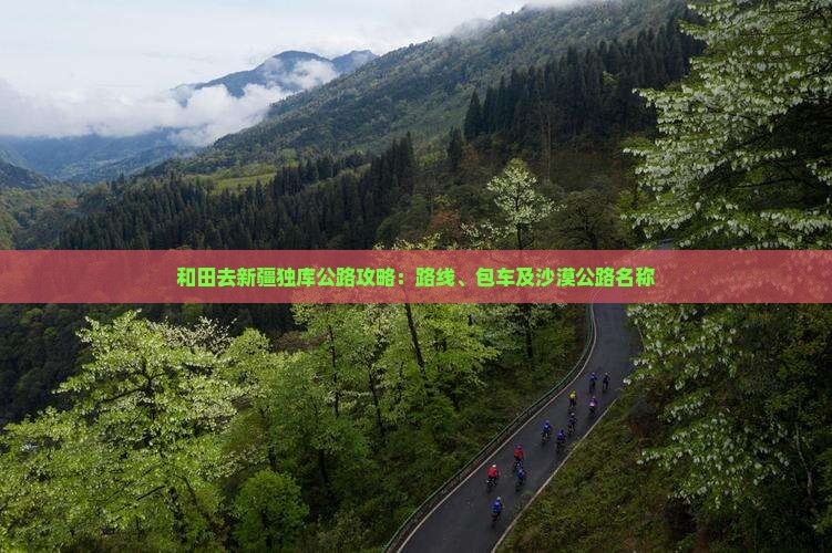 和田去新疆独库公路攻略：路线、包车及沙漠公路名称
