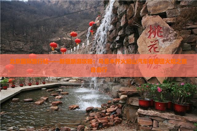 北京国际旅行社——新疆旅游攻略：乌鲁木齐火焰山汽车看看团火焰之旅自由行