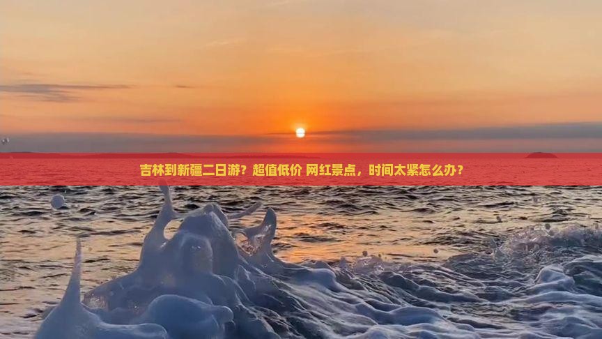 吉林到新疆二日游？超值低价+网红景点，时间太紧怎么办？