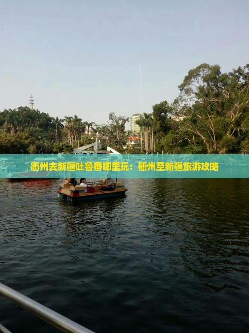 衢州去新疆吐鲁番哪里玩：衢州至新疆旅游攻略