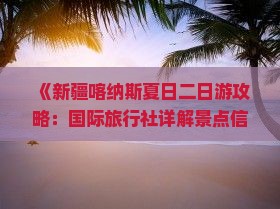 《新疆喀纳斯夏日二日游攻略：国际旅行社详解景点信息及费用，云南郴州出发，探秘新疆旅游黄金路线》