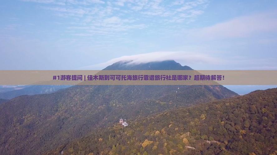 #1游客提问 | 佳木斯到可可托海旅行靠谱旅行社是哪家？超期待解答！