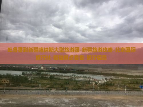 吐鲁番到新疆喀纳斯大型旅游团-新疆旅游攻略-北京国际旅行社-新疆景点看看-旅行信息