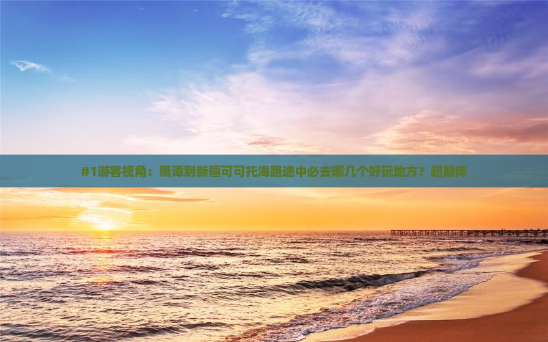 #1游客视角:鹰潭到新疆可可托海路途中必去哪几个好玩地方?超期待 #1游客视角:鹰潭到新疆可可托海路途中必去哪几个好玩地方?超期待
