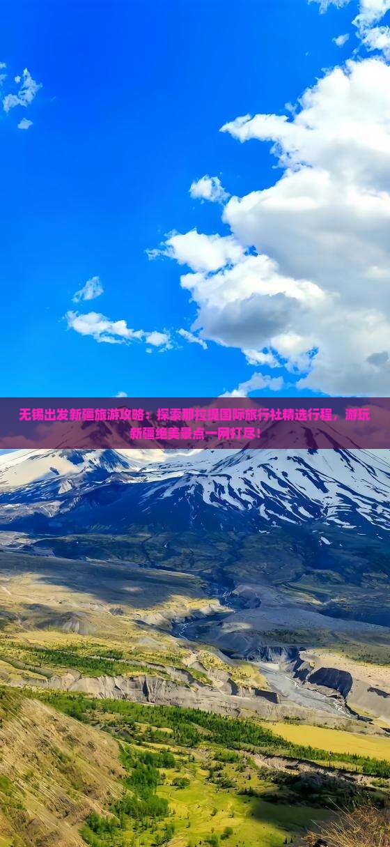 无锡出发新疆旅游攻略：探索那拉提国际旅行社精选行程，游玩新疆绝美景点一网打尽！