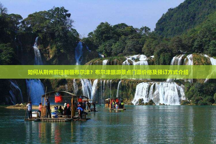 如何从荆州前往新疆布尔津？布尔津旅游景点门票价格及预订方式介绍