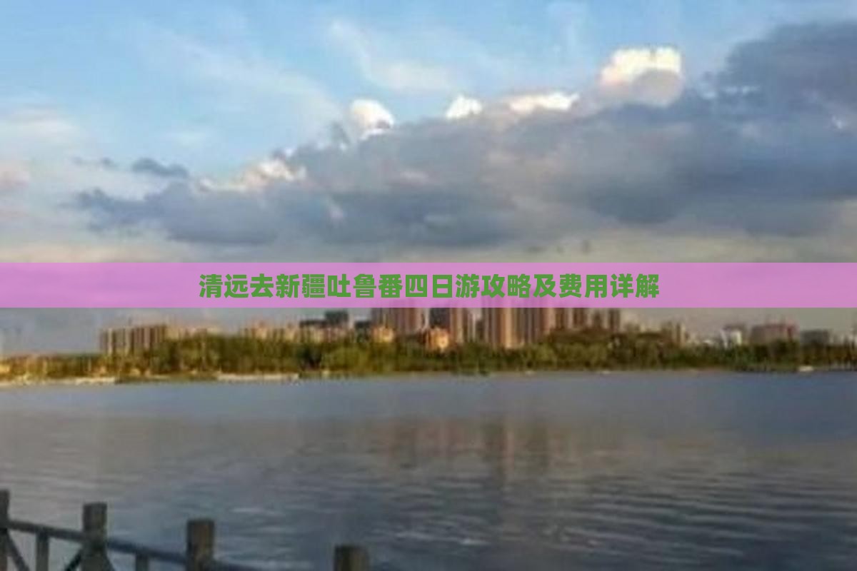 清远去新疆吐鲁番四日游攻略及费用详解