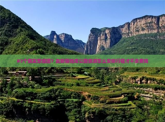 #3个朋友想组团？去新疆独库公路旅游怎么安排行程才不浪费钱