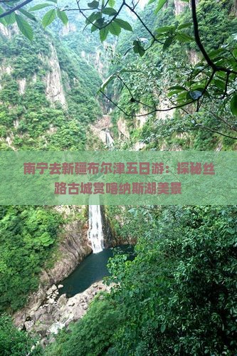 南宁去新疆布尔津五日游：探秘丝路古城赏喀纳斯湖美景