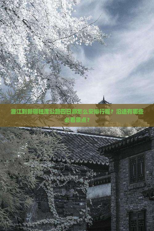 潜江到新疆独库公路四日游怎么安排行程？沿途有哪些必看景点？