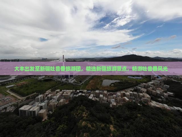 大丰到新疆吐鲁番大型旅游团 大丰到新疆吐鲁番大型旅游团
