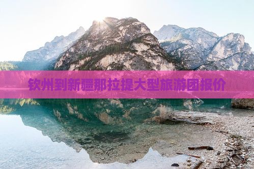 钦州到新疆那拉提大型旅游团