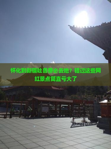 怀化到新疆吐鲁番必去地
