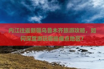 内江到新疆乌鲁木齐哪里玩