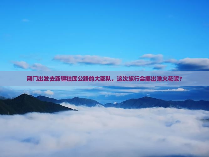 荆门去新疆独库公路大型旅游团