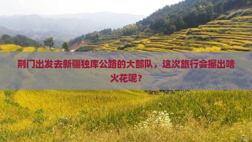 荆门去新疆独库公路大型旅游团