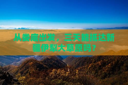 娄底到新疆伊犁大草原三日游
