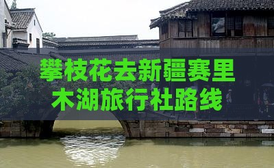 攀枝花去新疆赛里木湖旅行社