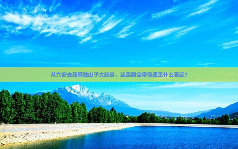 六安到新疆独山子大峡谷攻略