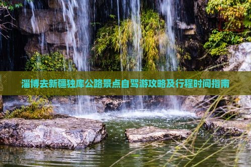 淄博去新疆独库公路景点