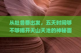 吐鲁番去新疆天山天池五日游