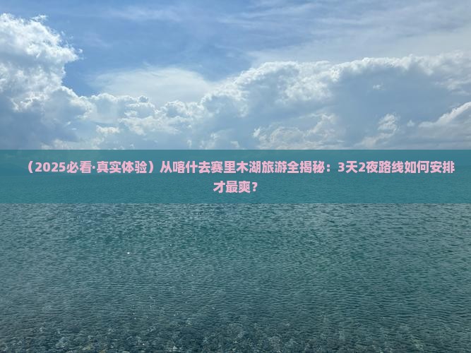 喀什到新疆赛里木湖旅游