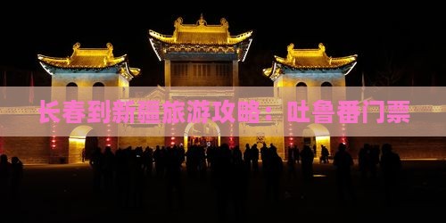 长春到新疆吐鲁番门票