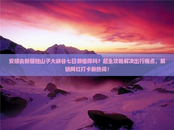 安顺去新疆独山子大峡谷七日游