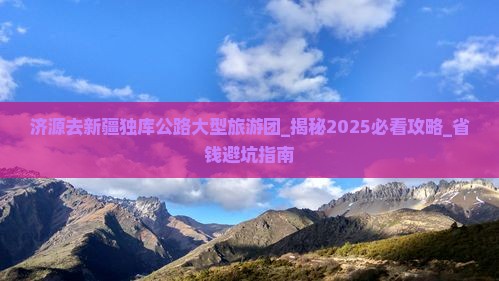 济源去新疆独库公路大型旅游团