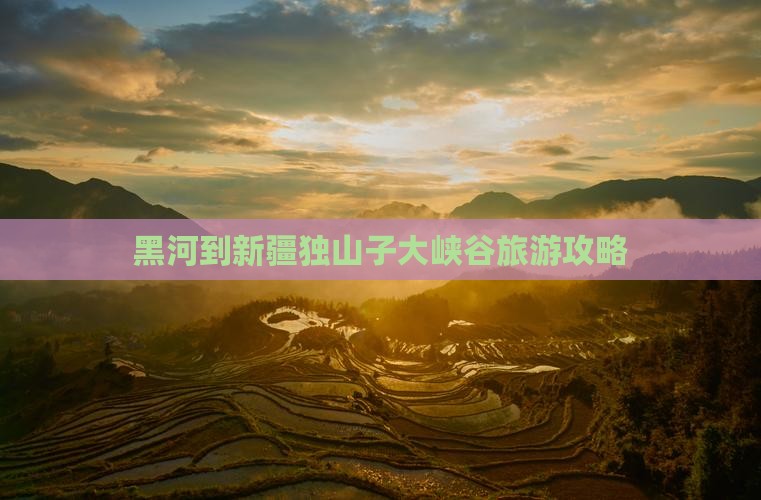黑河到新疆独山子大峡谷门票