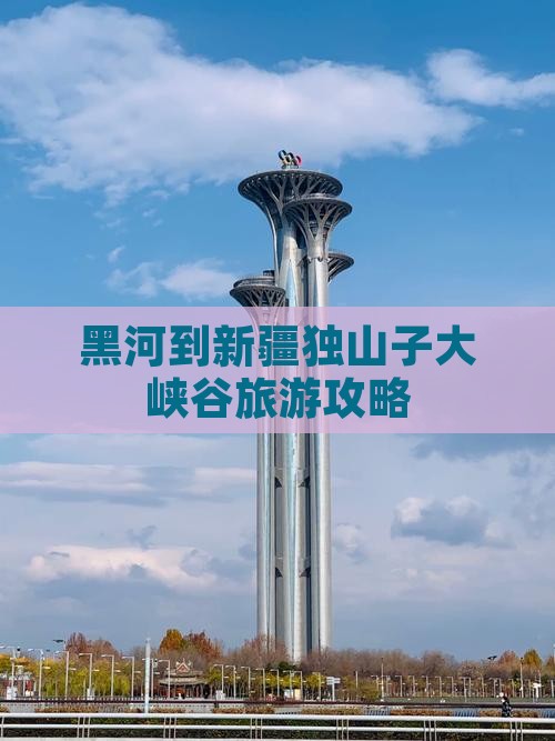 黑河到新疆独山子大峡谷门票