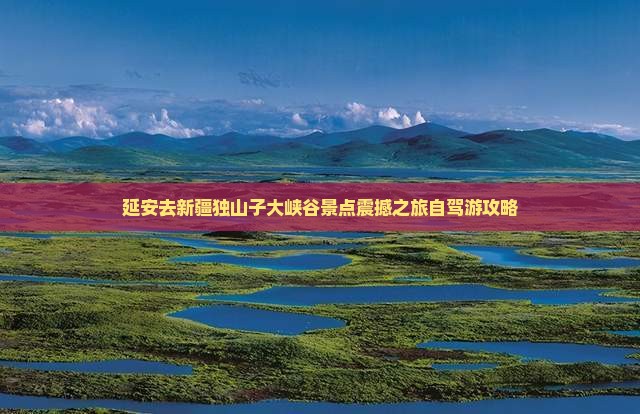 延安去新疆独山子大峡谷景点 延安去新疆独山子大峡谷景点