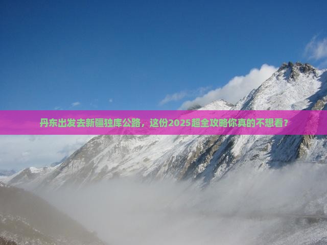 丹东去新疆独库公路大型旅游团 丹东去新疆独库公路大型旅游团