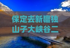 保定去新疆独山子大峡谷二日游